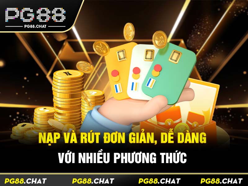 Nạp và rút đơn giản, dễ dàng với nhiều phương thức